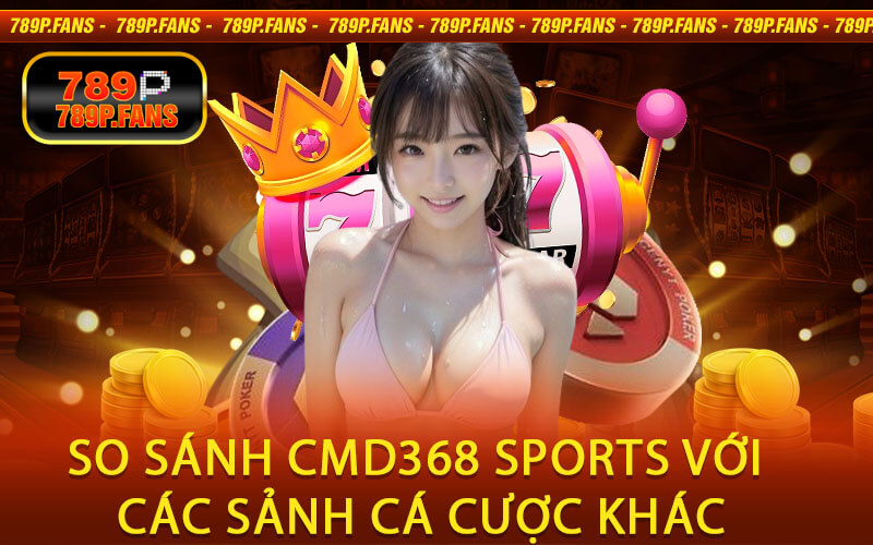 So sánh CMD368 SPORTS với các sảnh cá cược khác