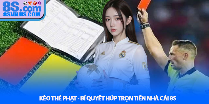 Kèo Thẻ Phạt - Bí Quyết Húp Trọn Tiền Nhà Cái 8S